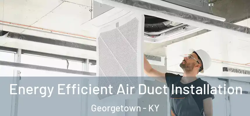  Energy Efficient Air Duct Installation Georgetown - KY